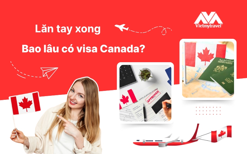 Lăn tay xong bao lâu có visa Canada? Hướng dẫn quy trình chi tiết mới nhất 2025